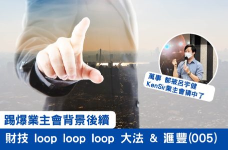 踢爆業主會背景後續, 財技loop loop loop大法&滙豐(005)萬事都被呂宇健Ken Sir@業主會猜中了