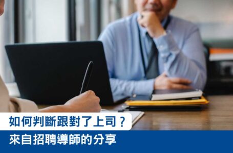 【職場小技巧】如何判斷跟對了上司？來自招聘導師的分享